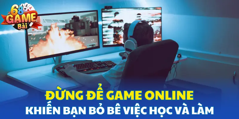 Đừng để game online khiến bạn bỏ bê việc học và làm Đừng để game online khiến bạn bỏ bê việc học và làm