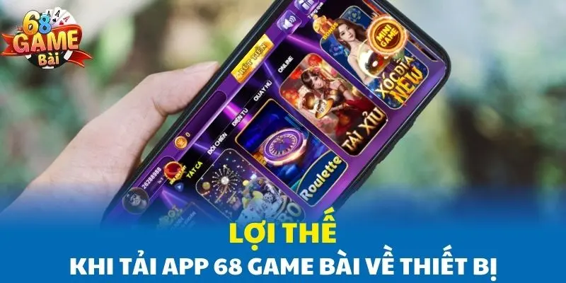 Lợi thế khi tải app 68 Game Bài về thiết bị Lợi thế khi tải app 68 Game Bài về thiết bị